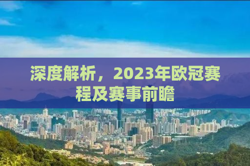 深度解析，2023年欧冠赛程及赛事前瞻